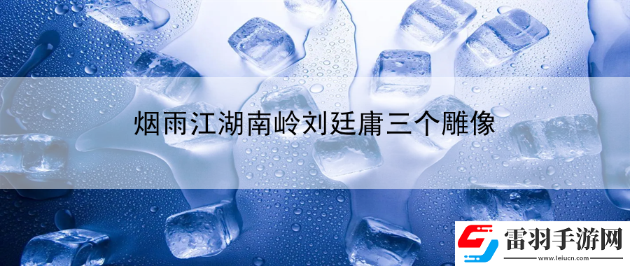 煙雨江湖南嶺劉廷庸三個(gè)雕像