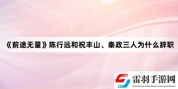 前途無量陳行遠和祝豐山、秦政三人為什么辭職
