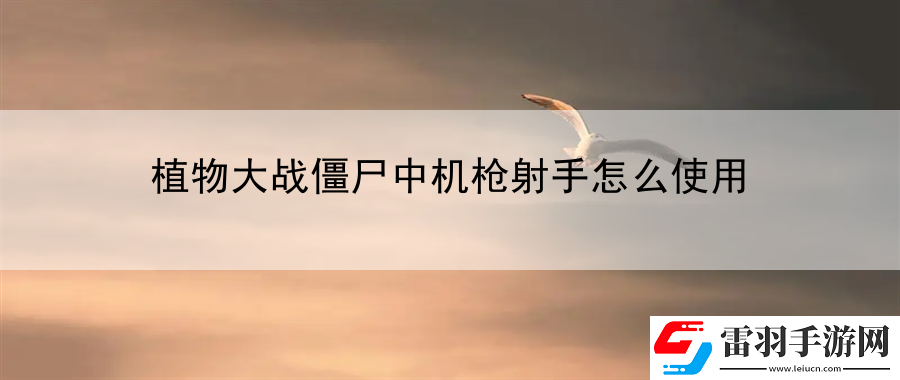 植物大戰(zhàn)僵尸中機(jī)槍射手怎么使用
