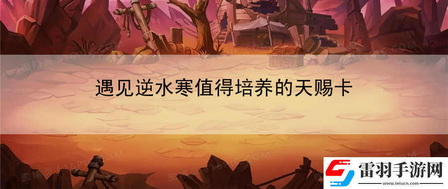 遇見逆水寒值得培養(yǎng)的天賜卡