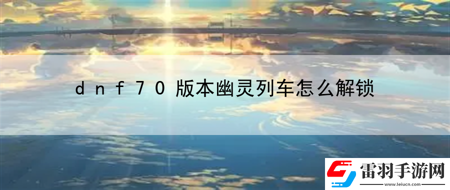 dnf70版本幽靈列車怎么解鎖