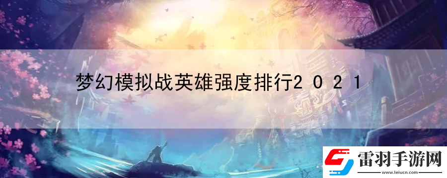 夢(mèng)幻模擬戰(zhàn)英雄強(qiáng)度排行2021
