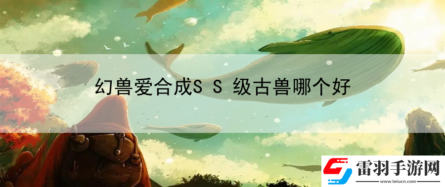 幻獸愛合成SS級古獸哪個好