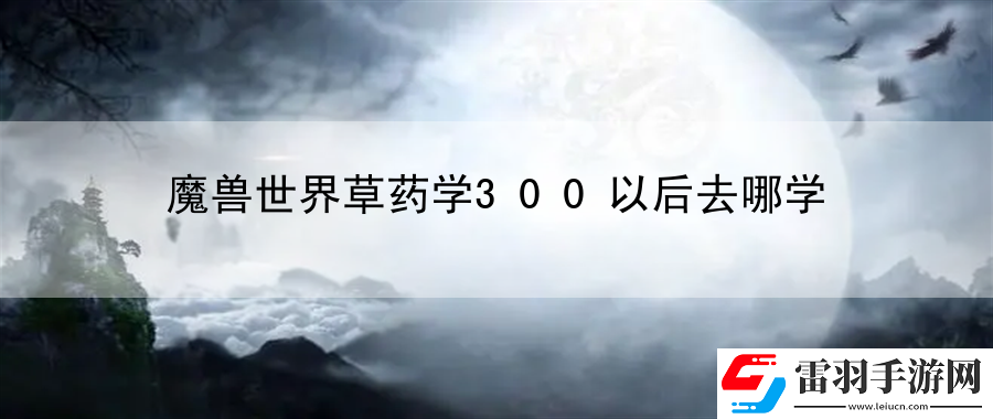 魔獸世界草藥學(xué)300以后去哪學(xué)