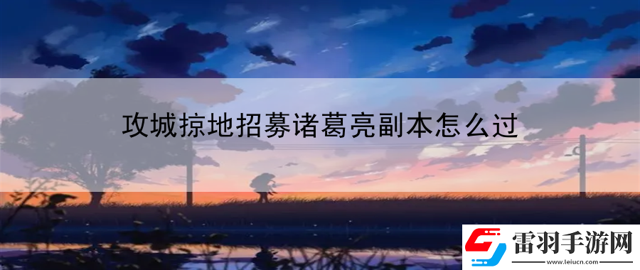 攻城掠地招募諸葛亮副本怎么過