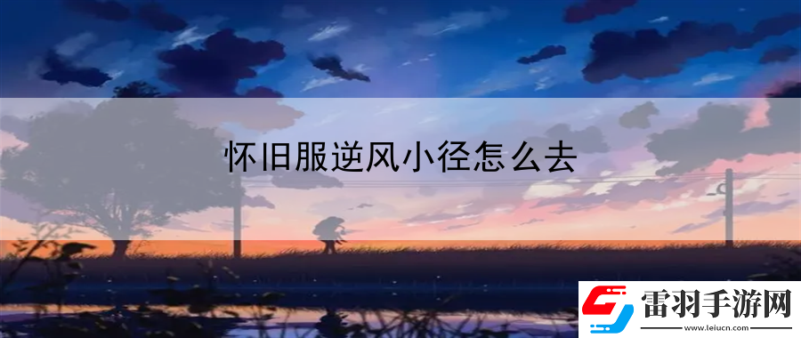 懷舊服逆風小徑怎么去