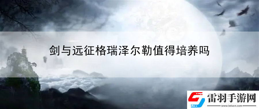 劍與遠(yuǎn)征格瑞澤爾勒值得培養(yǎng)嗎