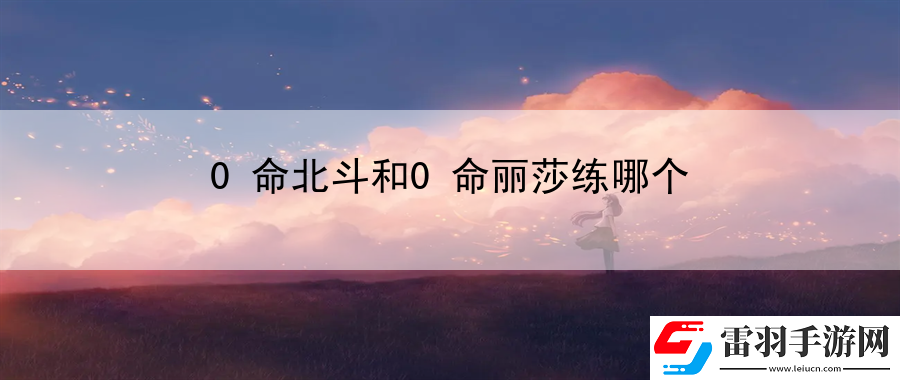 0命北斗和0命麗莎練哪個
