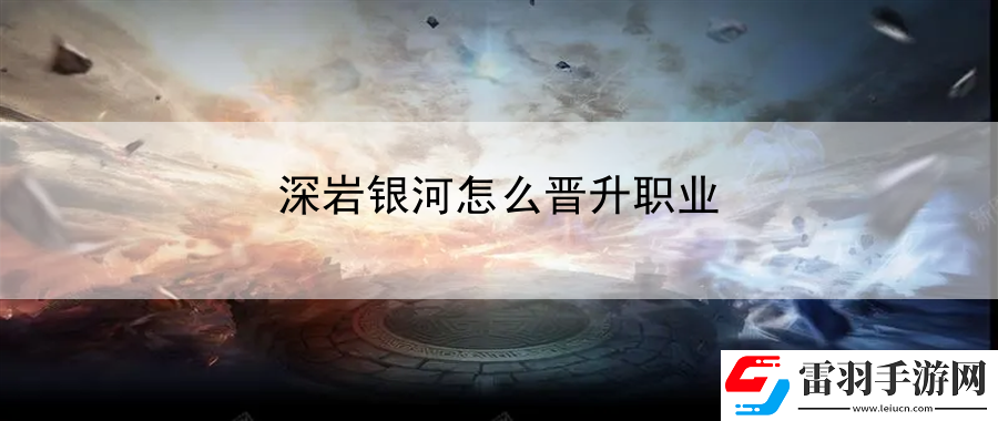 深巖銀河怎么晉升職業(yè)