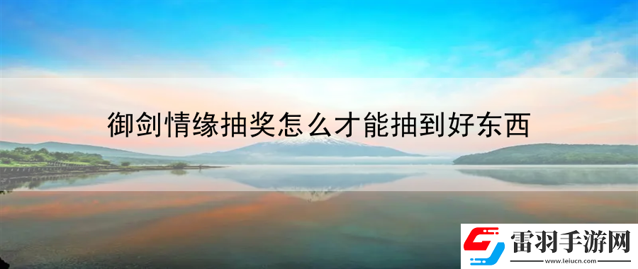 御劍情緣抽獎(jiǎng)怎么才能抽到好東西