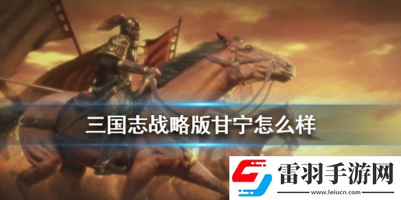 三國志戰(zhàn)略版甘寧屬性戰(zhàn)法分析S3賽季甘寧怎么組隊(duì)