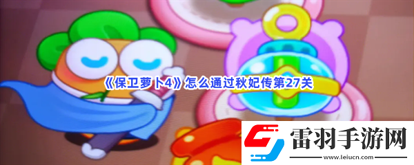 保衛(wèi)保衛(wèi)蘿卜4怎么通過(guò)秋妃傳第27關(guān)