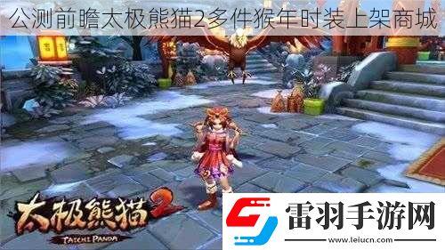 公測(cè)前瞻太極熊貓2多件猴年時(shí)裝上架商城