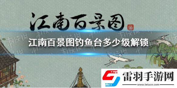 江南百景圖釣魚(yú)臺(tái)多少級(jí)解鎖江南百景圖釣魚(yú)臺(tái)解鎖等級(jí)