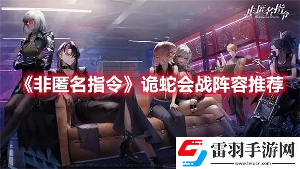 非匿名指令詭蛇會戰(zhàn)陣容怎么搭配