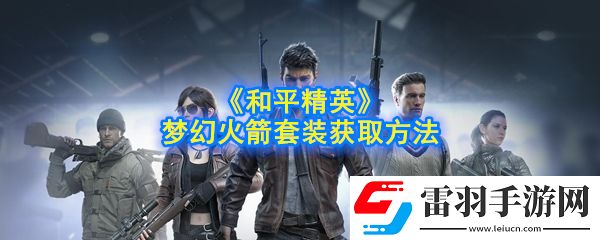 和平精英夢幻火箭套裝怎么獲得