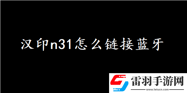 漢印n31怎么鏈接藍(lán)牙