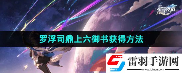 崩壞星穹鐵道羅浮司鼎上六御書怎么獲得