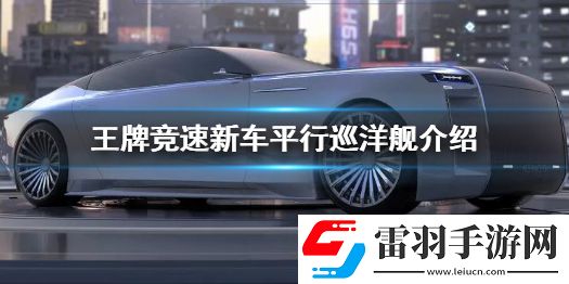 王牌競速新車平行巡洋艦介紹王牌競速傳說輔助車平行巡洋艦登場