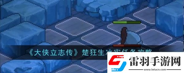 大俠立志傳楚狂生冰牢任務怎么過大俠立志傳楚狂生冰牢任務攻略