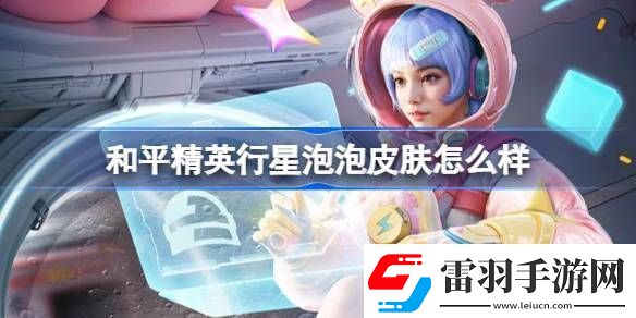 和平精英行星泡泡怎么樣