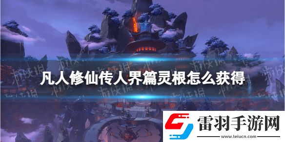 凡人修仙傳人界篇靈根怎么獲得凡人修仙傳人界篇靈根獲取方法