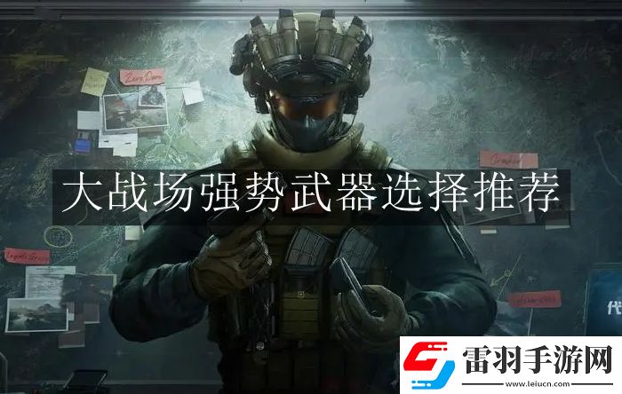 三角洲行動(dòng)大戰(zhàn)場(chǎng)強(qiáng)勢(shì)武器怎么選擇