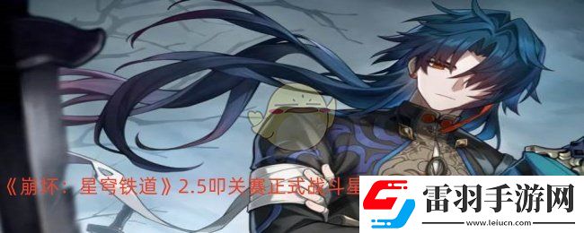 崩壞星穹鐵道2.5叩關(guān)賽正式戰(zhàn)斗怎么打