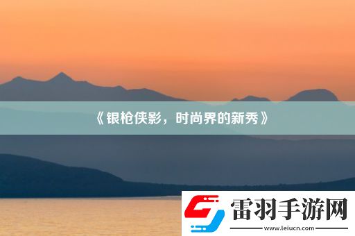 銀槍俠影時(shí)尚界的新秀