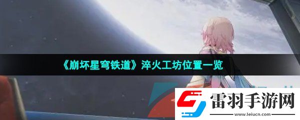 崩壞星穹鐵道淬火工坊位置在哪
