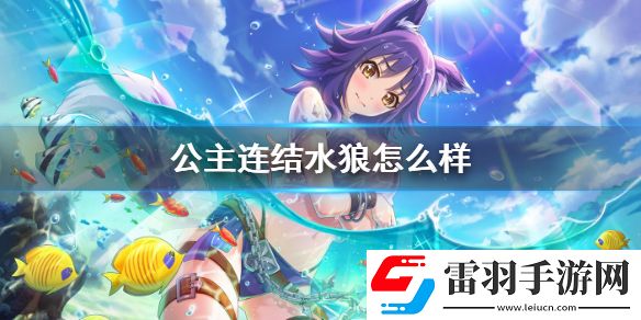 公主連結(jié)水狼怎么樣公主連接真琴夏日技能專武介紹
