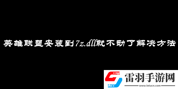 英雄聯(lián)盟安裝到7z.dll就不動(dòng)了解決方法