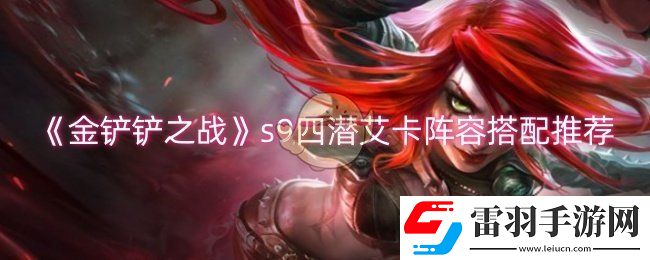 金鏟鏟之戰(zhàn)s9四潛艾卡陣容怎么玩