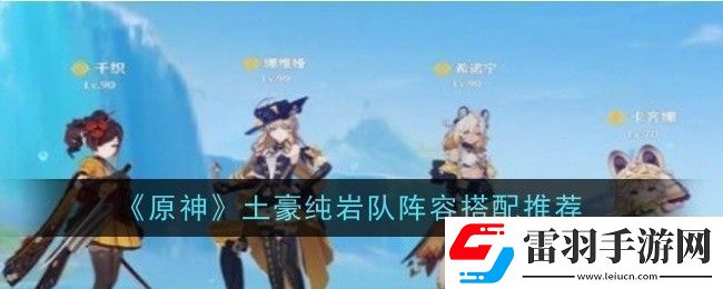 原神土豪純巖隊(duì)陣容怎么搭配