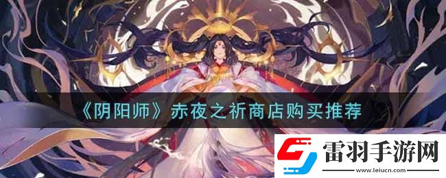陰陽(yáng)師赤夜之祈商店優(yōu)先買(mǎi)什么好