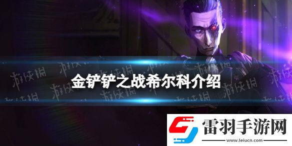 金鏟鏟之戰(zhàn)希爾科怎么樣金鏟鏟之戰(zhàn)s6.5新英雄希爾科介紹