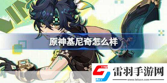 獨(dú)家揭秘原神新角色基尼奇PV震撼發(fā)布阿喬萌力全開戰(zhàn)力飆升的華麗蛻變！