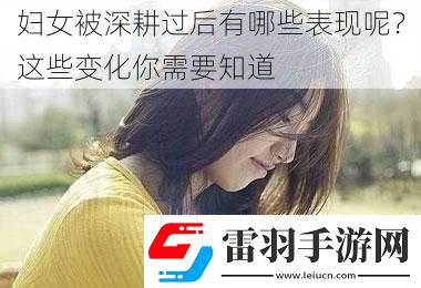 婦女被深耕過后有哪些表現(xiàn)呢