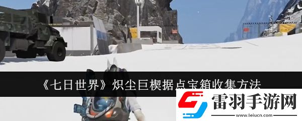 七日世界熾塵巨楔據(jù)點(diǎn)寶箱怎么收集