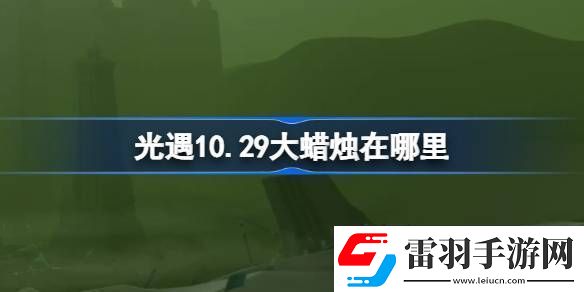 光遇10.29大蠟燭在哪里光遇10月29日大蠟燭位置攻略