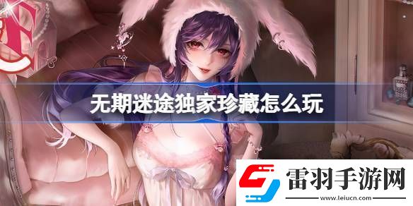 無期迷途獨家珍藏玩法攻略監(jiān)察密令獨家珍藏活動玩法