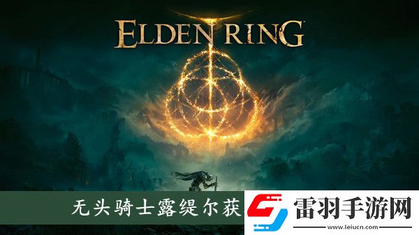 艾爾登法環(huán)無頭騎士露緹爾怎么獲取