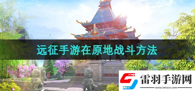 遠(yuǎn)征手游怎么在原地戰(zhàn)斗