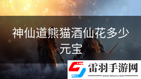 神仙道熊貓酒仙花多少元寶