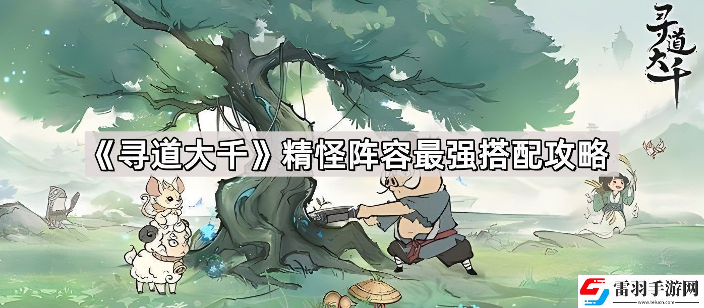 尋道大千精怪陣容最強搭配是什么精怪陣容最強搭配攻略