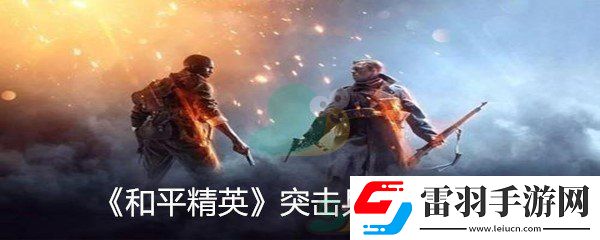 和平精英突擊兵怎么樣