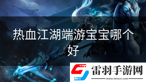 熱血江湖端游寶寶哪個(gè)好