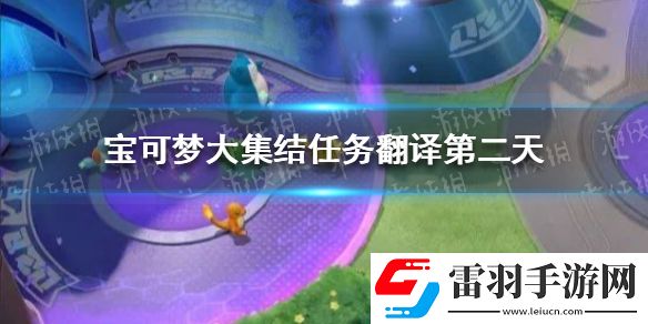 寶可夢大集結(jié)任務(wù)翻譯第二天寶可夢大集結(jié)第二天任務(wù)是什么