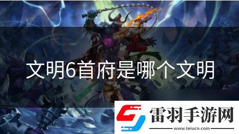 文明6首府是哪個文明