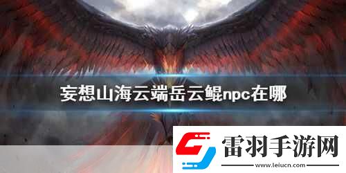 妄想山海岳云鯤NPC位置全知曉探索山海不再迷茫